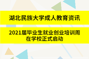 湖北民族大学成人教育资讯：2021届毕业生就业创业培训周在学校正式启动