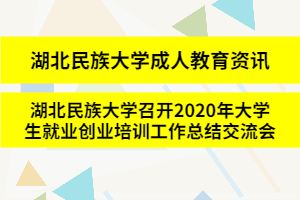 湖北民族大学成人教育资讯：湖北民族大学召开2020年大学生就业创业培训工作总结交流会