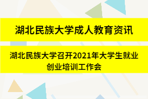 湖北民族大学成人教育资讯：湖北民族大学召开2021年大学生就业创业培训工作会