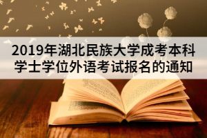 2019年湖北民族大学成考本科学士学位外语考试报名的通知