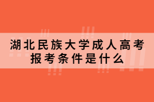 2021年湖北民族大学成人高考报考条件是什么