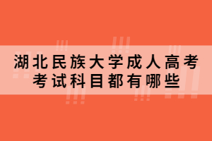 2021年湖北民族大学成人高考考试科目都有哪些