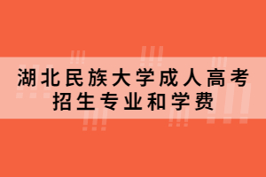 2021年湖北民族大学成人高考招生专业和学费