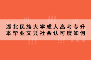 2021年湖北民族大学成人高考专升本毕业文凭社会认可度如何