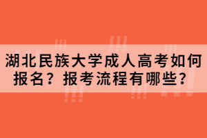 2021年湖北民族大学成人高考如何报名？报考流程有哪些？