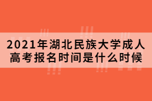 2021年湖北民族大学成人高考报名时间是什么时候