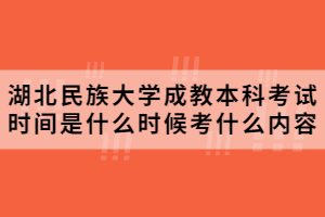 2020年湖北民族大学成教本科考试时间是什么时候考什么内容