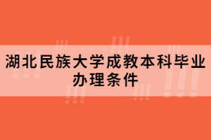 湖北民族大学成教本科毕业办理条件