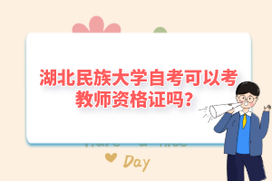 湖北民族大学自考可以考教师资格证吗?
