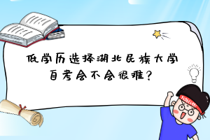 低学历选择湖北民族大学自考会不会很难？