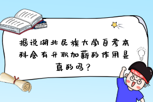 据说湖北民族大学自考本科会有升职加薪的作用是真的吗？