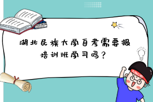 湖北民族大学自考需要报培训班学习吗?