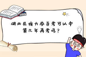 湖北民族大学自考可以中算几年再考吗?