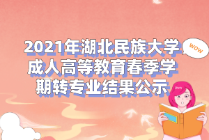 2021年湖北民族大学成人高等教育春季学期转专业结果公示