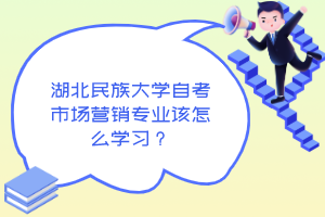 湖北民族大学自考市场营销专业该怎么学习？