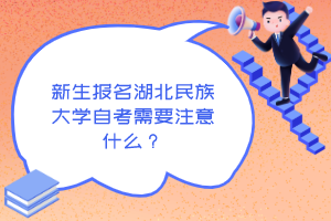 新生报名湖北民族大学自考需要注意什么?