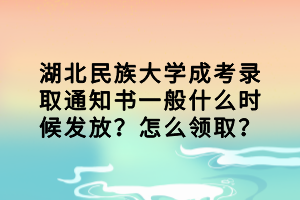 湖北民族大学成考录取通知书一般什么时候发放？怎么领取？