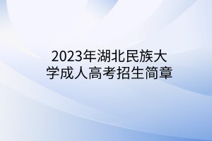 2023年湖北民族大学成人高考招生简章