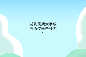 湖北民族大学成考通过率是多少?
