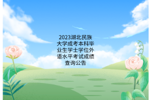 2023湖北民族大学成考本科毕业生学士学位外语水平考试成绩查询公告