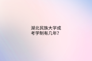 湖北民族大学成考学制有几年?